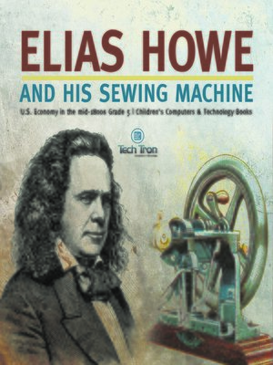 cover image of Elias Howe and His Sewing Machine--U.S. Economy in the mid-1800s Grade 5--Children's Computers & Technology Books